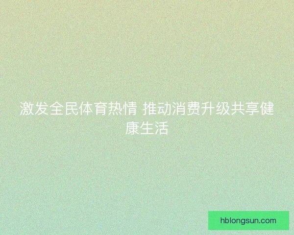激发全民体育热情 推动消费升级共享健康生活