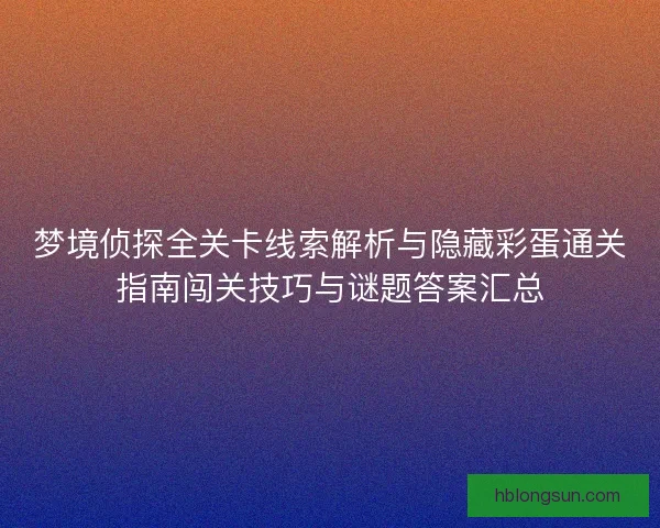 梦境侦探全关卡线索解析与隐藏彩蛋通关指南闯关技巧与谜题答案汇总