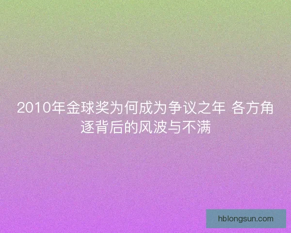 2010年金球奖为何成为争议之年 各方角逐背后的风波与不满 2010年金球奖为何成为争议之年 各方角逐背后的风波与不满